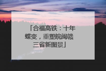 合福高铁：十年蝶变，重塑皖闽赣三省新图景