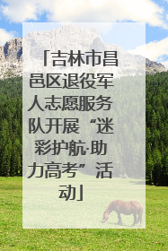 吉林市昌邑区退役军人志愿服务队开展“迷彩护航·助力高考”活动