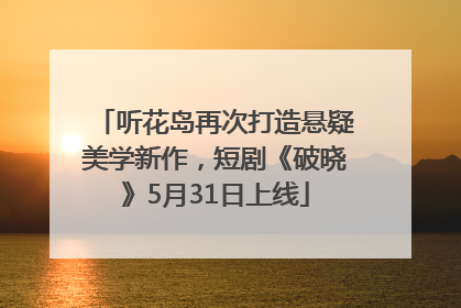 听花岛再次打造悬疑美学新作，短剧《破晓》5月31日上线