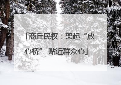 商丘民权：架起“放心桥” 贴近群众心
