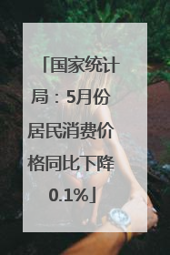 国家统计局：5月份居民消费价格同比下降0.1%