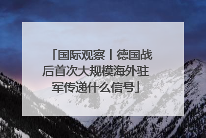 国际观察丨德国战后首次大规模海外驻军传递什么信号
