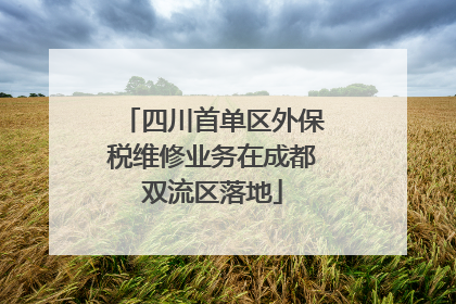 四川首单区外保税维修业务在成都双流区落地