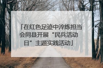 在红色足迹中淬炼担当 会同县开展“民兵活动日”主题实践活动