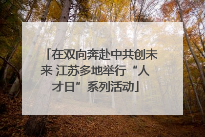 在双向奔赴中共创未来 江苏多地举行“人才日”系列活动
