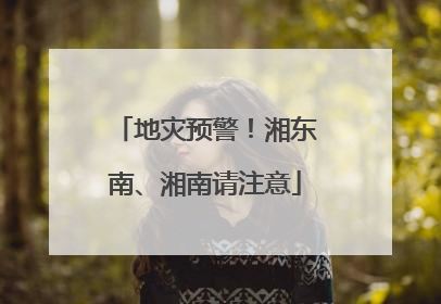 地灾预警！湘东南、湘南请注意