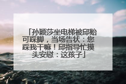 孙颖莎坐电梯被邱贻可踩脚，当场告状：您踩我干嘛！邱指导忙摸头安慰：这孩子