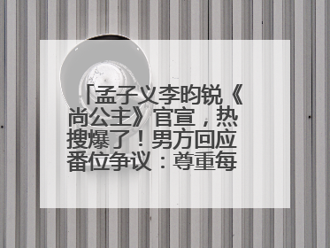 孟子义李昀锐《尚公主》官宣，热搜爆了！男方回应番位争议：尊重每一个合作伙伴