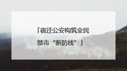 宿迁公安构筑全民禁毒“新防线”