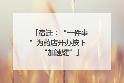 宿迁：“一件事”为药店开办按下“加速键”