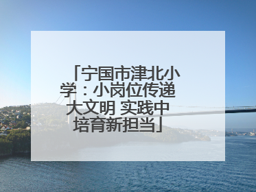 宁国市津北小学：小岗位传递大文明 实践中培育新担当