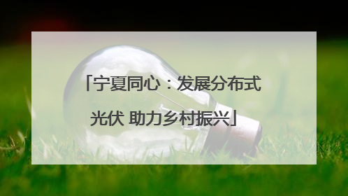 宁夏同心：发展分布式光伏 助力乡村振兴