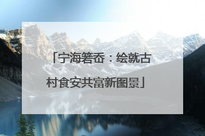 宁海箬岙：绘就古村食安共富新图景