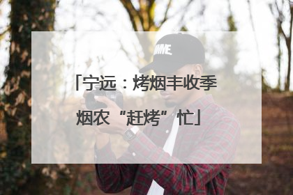 宁远：烤烟丰收季 烟农“赶烤”忙