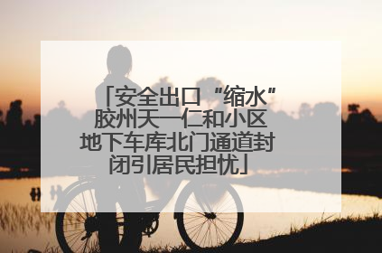 安全出口“缩水” 胶州天一仁和小区地下车库北门通道封闭引居民担忧