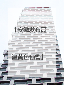 安徽发布高温黄色预警