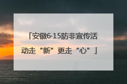 安徽6·15防非宣传活动走“新”更走“心”