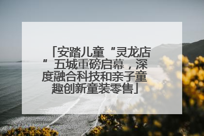安踏儿童“灵龙店”五城重磅启幕，深度融合科技和亲子童趣创新童装零售
