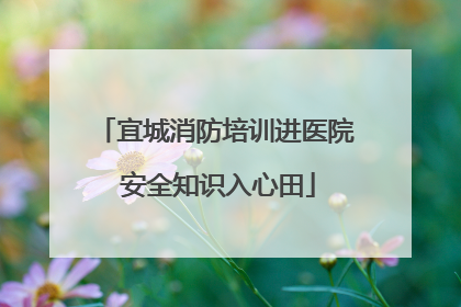 宜城消防培训进医院 安全知识入心田