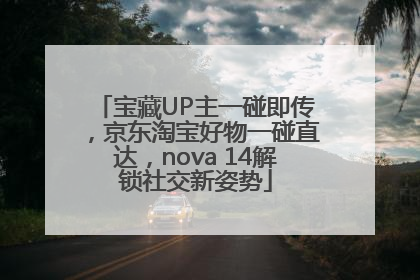 宝藏UP主一碰即传，京东淘宝好物一碰直达，nova 14解锁社交新姿势