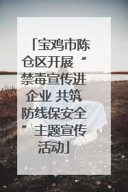 宝鸡市陈仓区开展“禁毒宣传进企业 共筑防线保安全”主题宣传活动