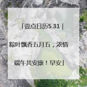壹点日历5.31｜粽叶飘香五月五，浓情端午共安康！早安
