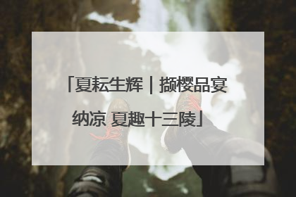 夏耘生辉｜撷樱品宴纳凉 夏趣十三陵