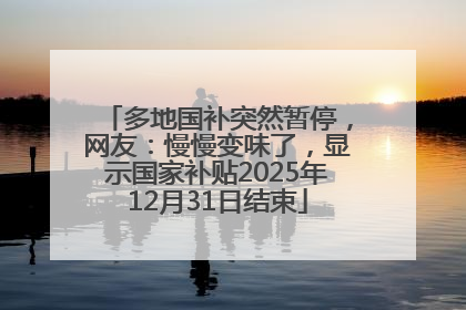 多地国补突然暂停，网友：慢慢变味了，显示国家补贴2025年12月31日结束