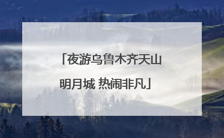 夜游乌鲁木齐天山明月城 热闹非凡