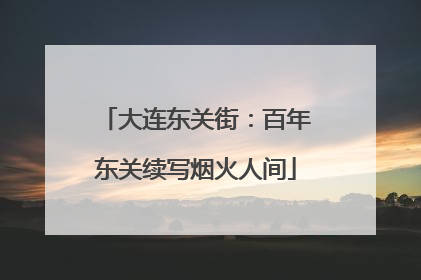 大连东关街：百年东关续写烟火人间