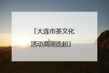 大连市茶文化活动高潮迭起