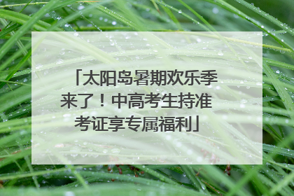 太阳岛暑期欢乐季来了！中高考生持准考证享专属福利