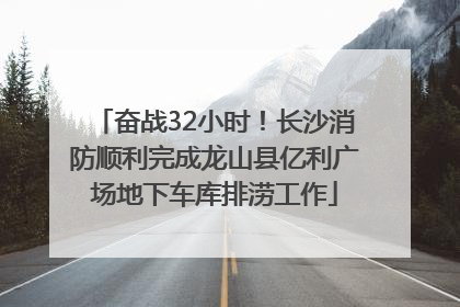 奋战32小时！长沙消防顺利完成龙山县亿利广场地下车库排涝工作