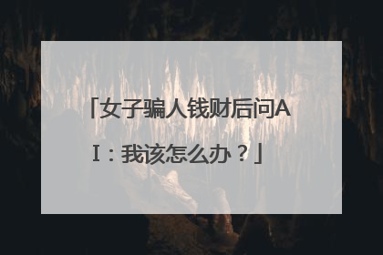 女子骗人钱财后问AI：我该怎么办？