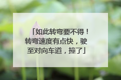 如此转弯要不得！转弯速度有点快，驶至对向车道，撞了