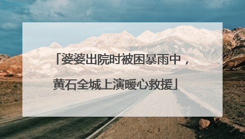 婆婆出院时被困暴雨中，黄石全城上演暖心救援