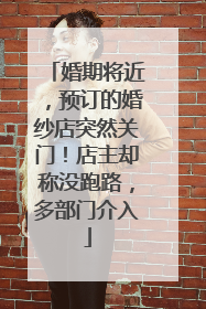 婚期将近，预订的婚纱店突然关门！店主却称没跑路，多部门介入
