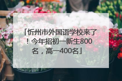 忻州市外国语学校来了！今年招初一新生800名，高一400名