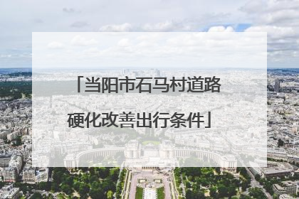 当阳市石马村道路硬化改善出行条件