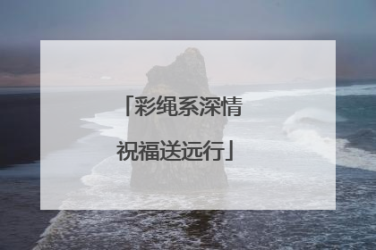 彩绳系深情 祝福送远行