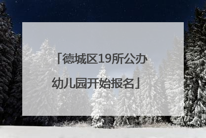德城区19所公办幼儿园开始报名