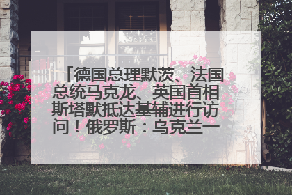 德国总理默茨、法国总统马克龙、英国首相斯塔默抵达基辅进行访问！俄罗斯：乌克兰一直在回避谈判