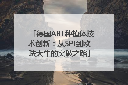 德国ABT种植体技术创新：从SPI到欧珐大牛的突破之路