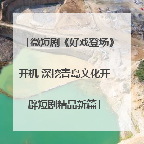 微短剧《好戏登场》开机 深挖青岛文化开辟短剧精品新篇