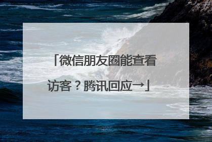 微信朋友圈能查看访客？腾讯回应→