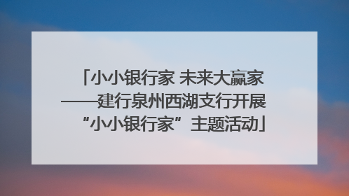 小小银行家 未来大赢家——建行泉州西湖支行开展“小小银行家”主题活动