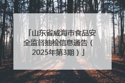 山东省威海市食品安全监督抽检信息通告（2025年第3期）