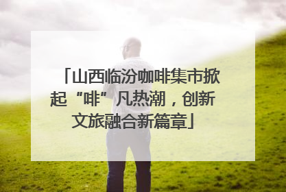 山西临汾咖啡集市掀起“啡”凡热潮，创新文旅融合新篇章