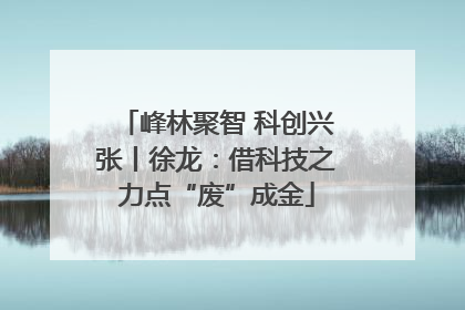 峰林聚智 科创兴张丨徐龙：借科技之力点“废”成金