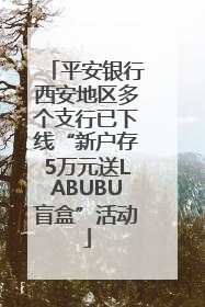 平安银行西安地区多个支行已下线“新户存5万元送LABUBU盲盒”活动